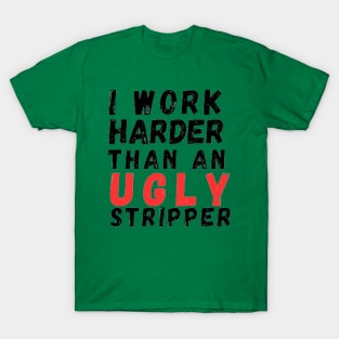 I work harder than an ugly stripper T-Shirt